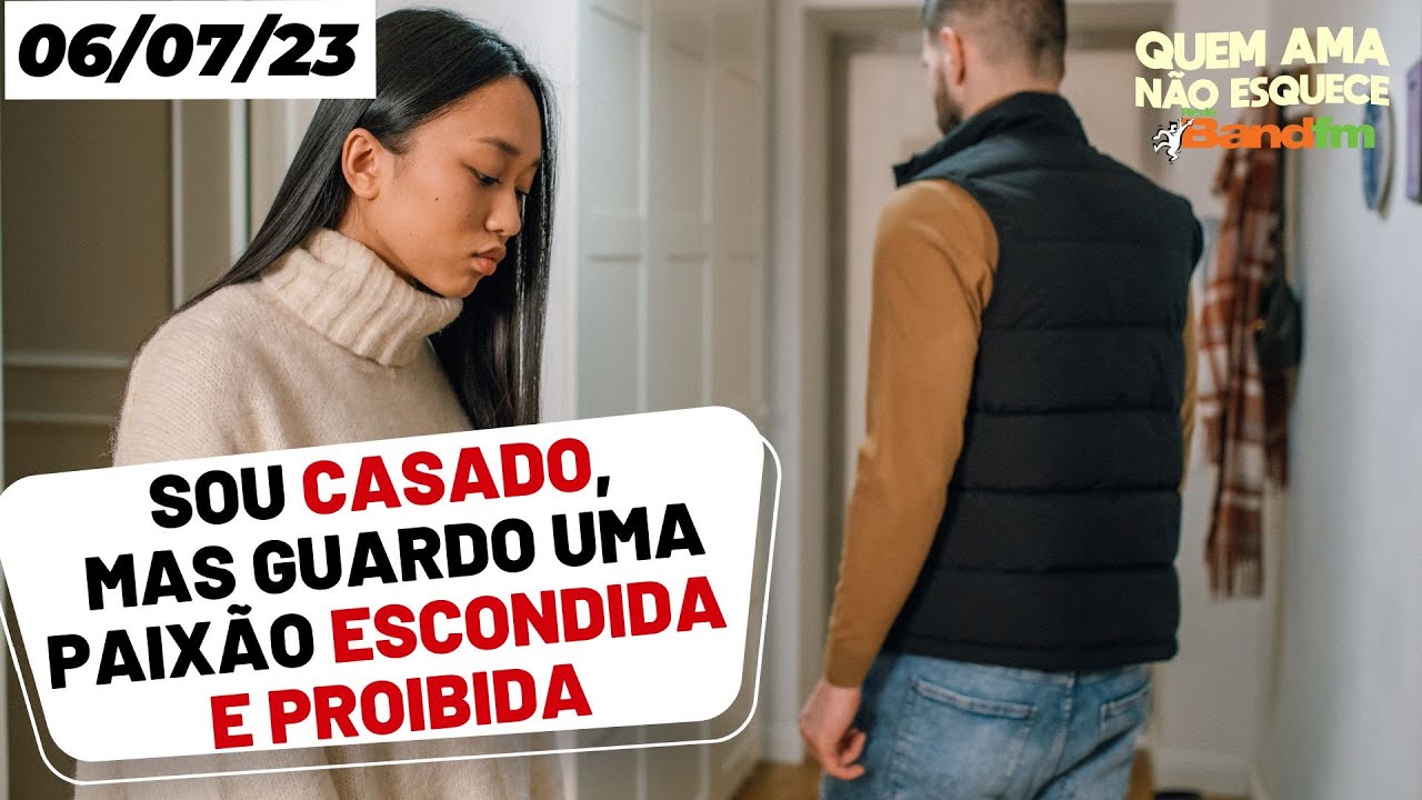 SOU CASADO, MAS GUARDO UMA PAIXÃO ESCONDIDA E PROIBIDA I QUEM AMA NÃO ESQUECE  - 06/07/2023