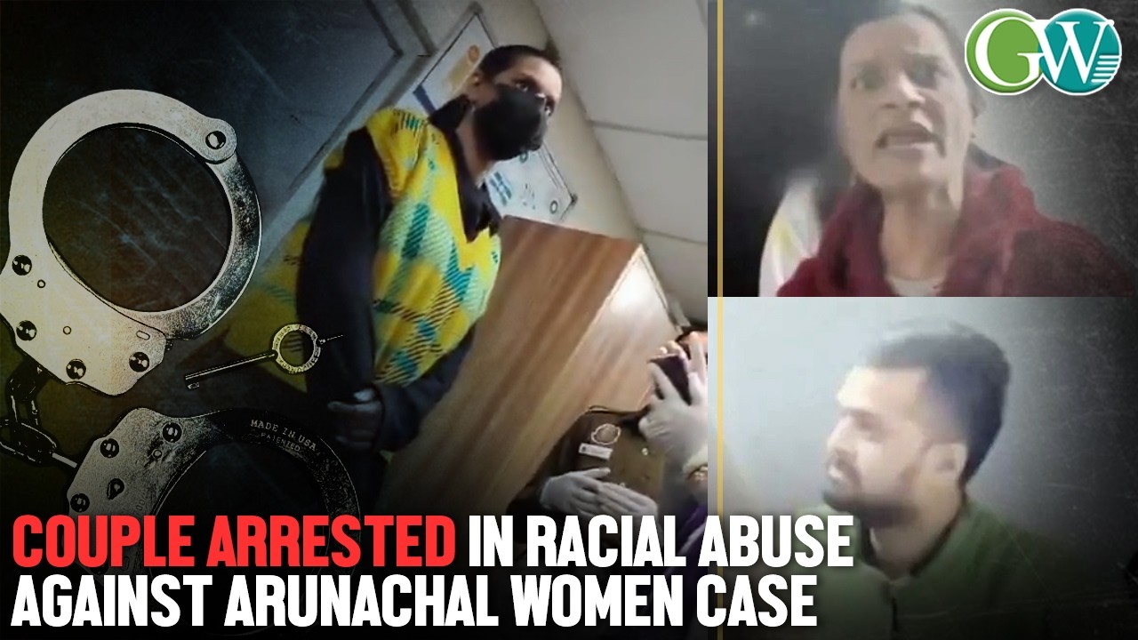 DELHI POLICE ARREST ACCUSED COUPLE IN CONNECTION WITH RACIAL ABUSE AGAINST ARUNACHAL WOMEN