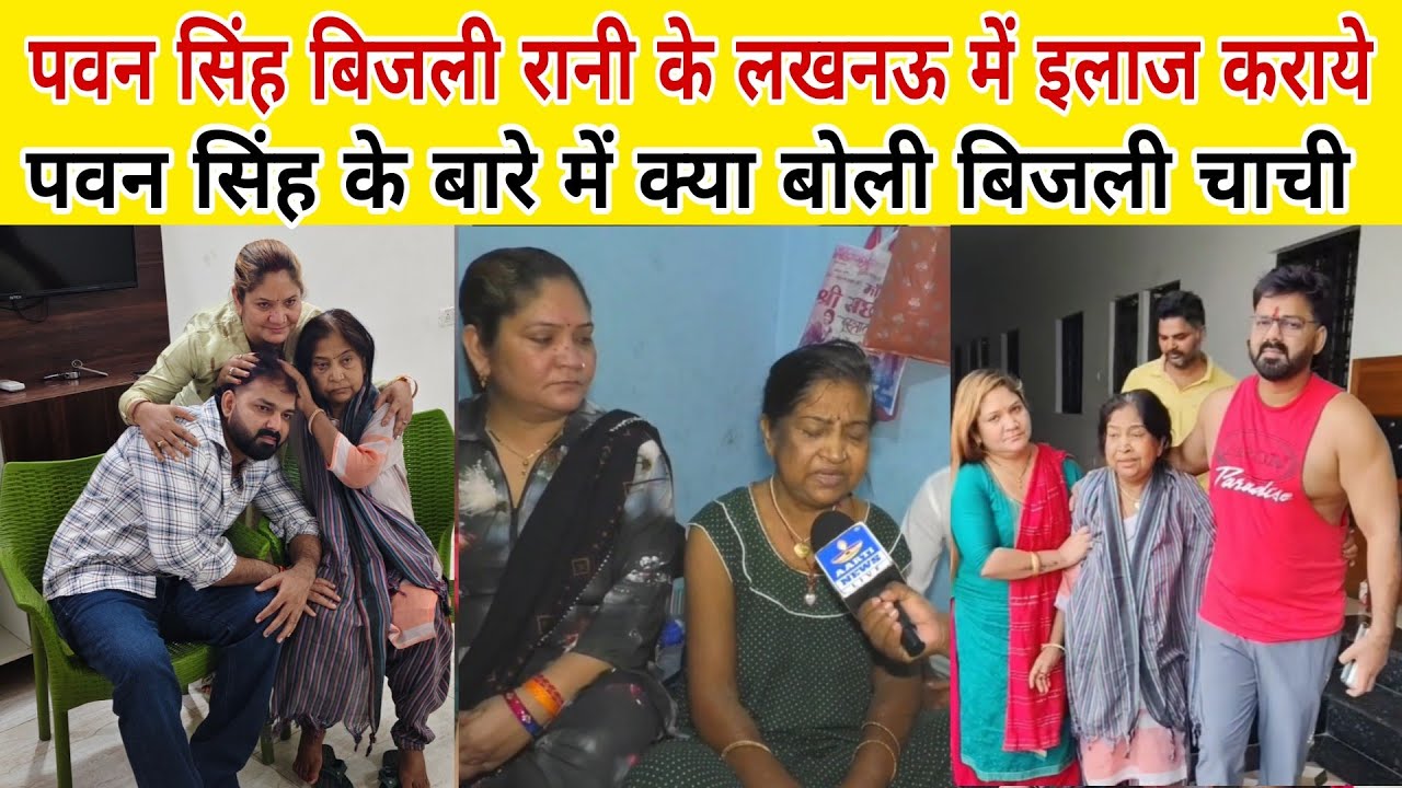 पवन सिंह बिजली रानी के लखनऊ में इलाज करवा के घर पर भेजें बिजली चाचा पवन सिंह के बारे में क्या बोली