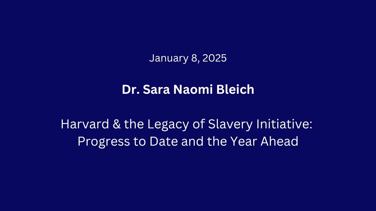 Harvard & the Legacy of Slavery Initiative: Progress to Date and the Year Ahead | Dr. Sara Bleich