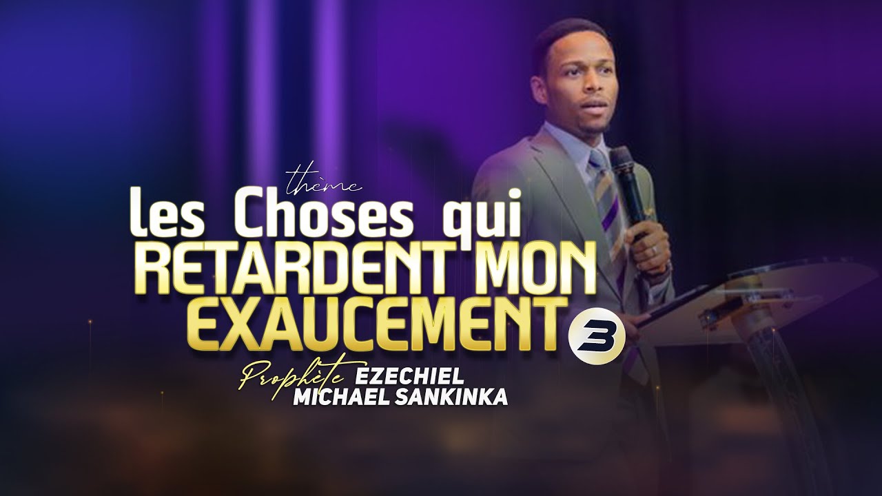 LES CHOSES QUI RETARDENT MON EXAUCEMENT (Partie 3) - Prophète EZECHIEL MICHAEL SANKINKA
