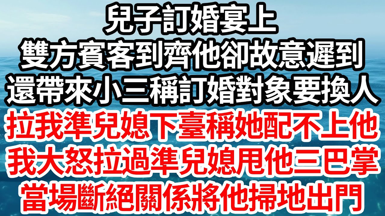 兒子訂婚宴上，雙方賓客到齊他卻故意遲到，還帶來小三稱訂婚對象要換人，拉我準兒媳下臺稱她配不上他，我大怒拉過準兒媳甩他三巴掌，當場斷絕關係將他掃地出門【倫理】【都市】