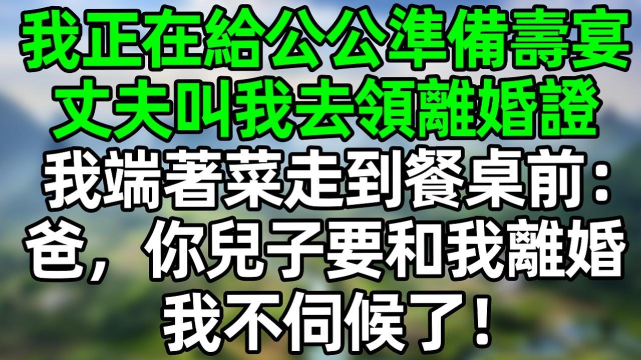 我正在給公公準備壽宴，丈夫叫我去零離婚證，我端著菜走到餐桌前：爸，你兒子要和我離婚，我不伺候了！#深夜淺讀 #夜讀人生 #大橘講故事  #情感故事  #講故事