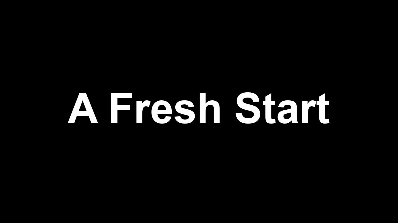 A Fresh Start (Black Screen)