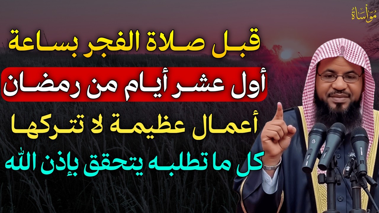 قبل صلاة الفجر بساعة اول عشر ايام من رمضان اعمال عظيمة لا تتركها كل ما تطلبه يتحقق بإذن الله..