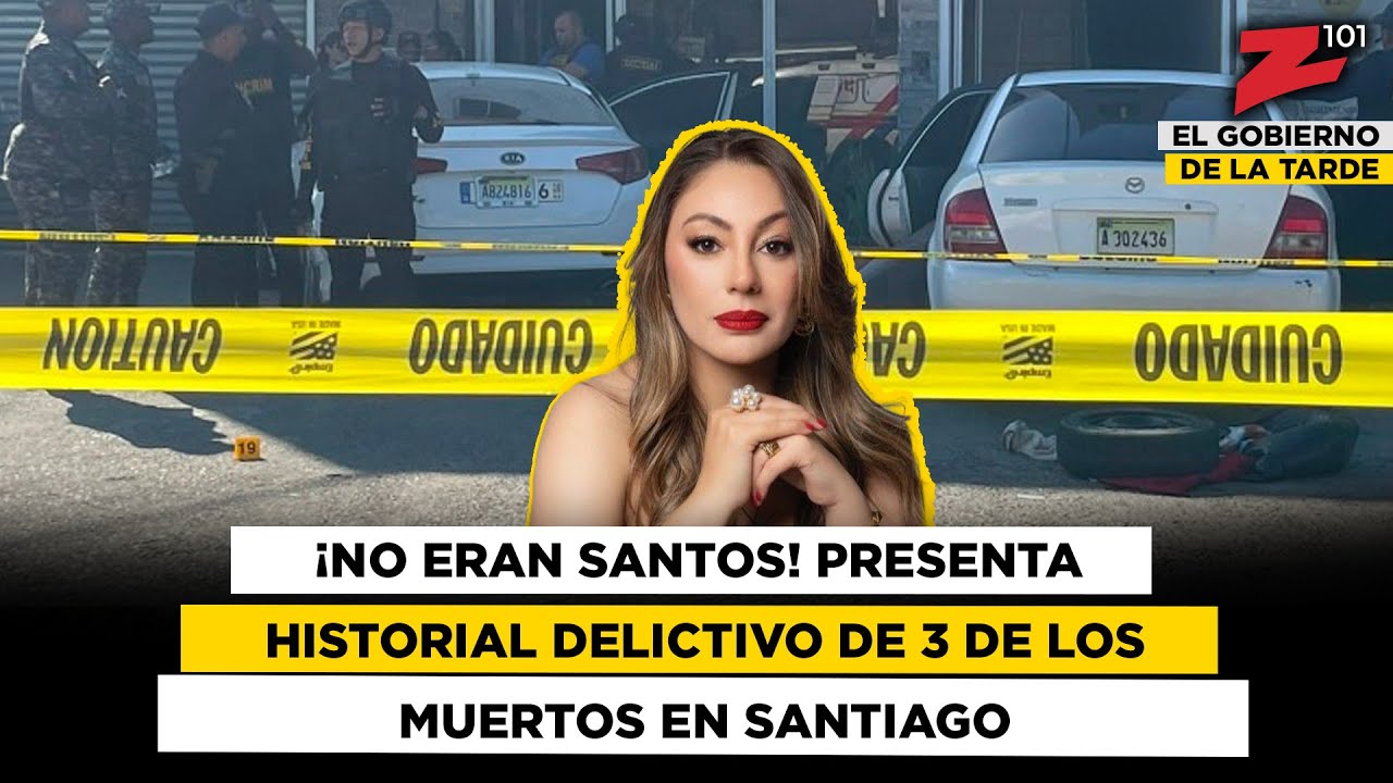 ¡No eran santos! Presenta historial delictivo de 3 de los muertos en Santiago