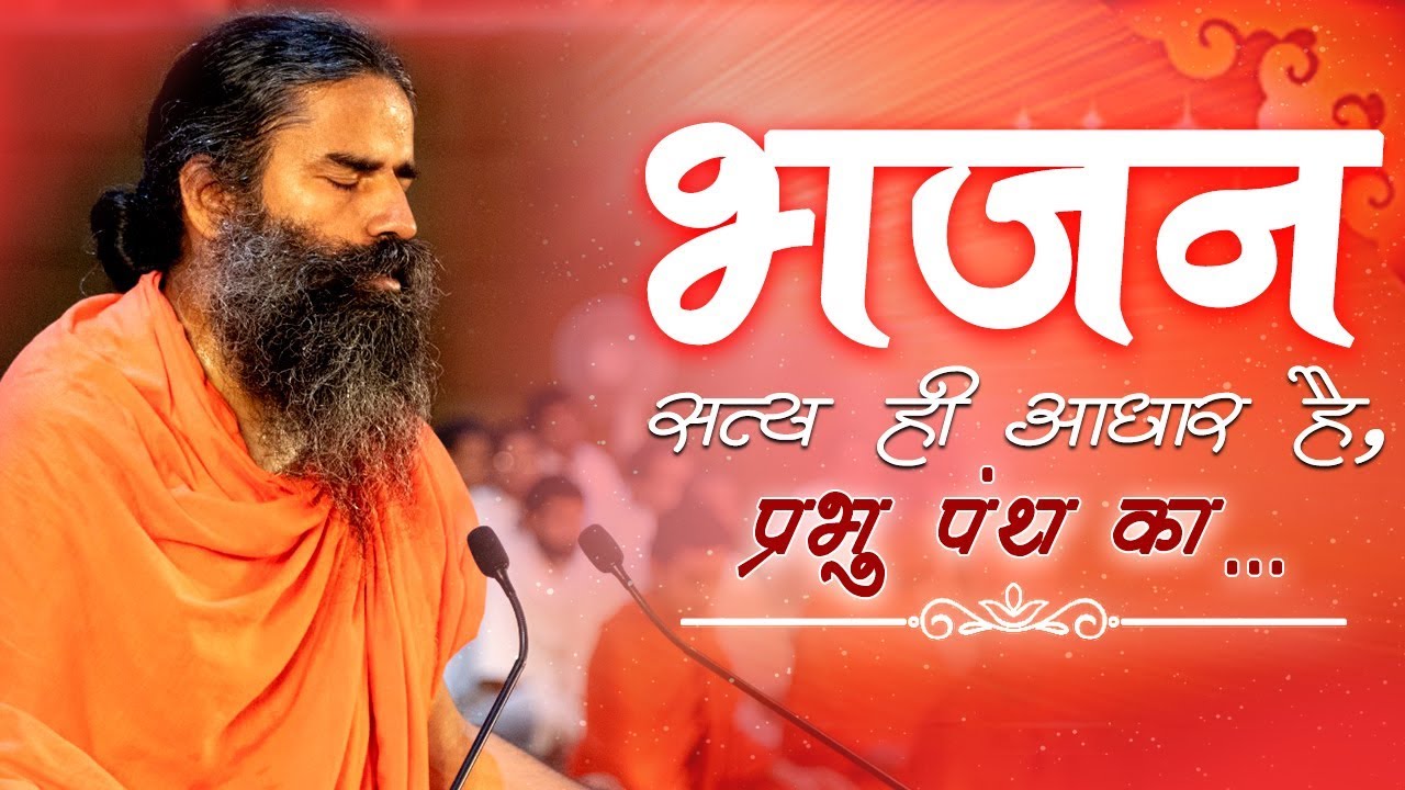 सत्य ही आधार है, प्रभु पंथ का... (भजन) | Swami Ramdev