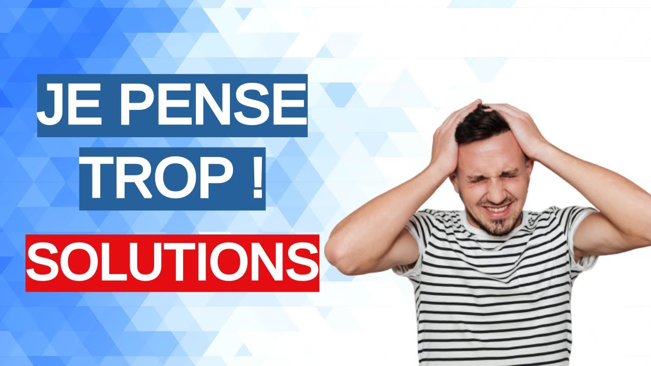 Je pense trop ! Que faire ? (Solutions)