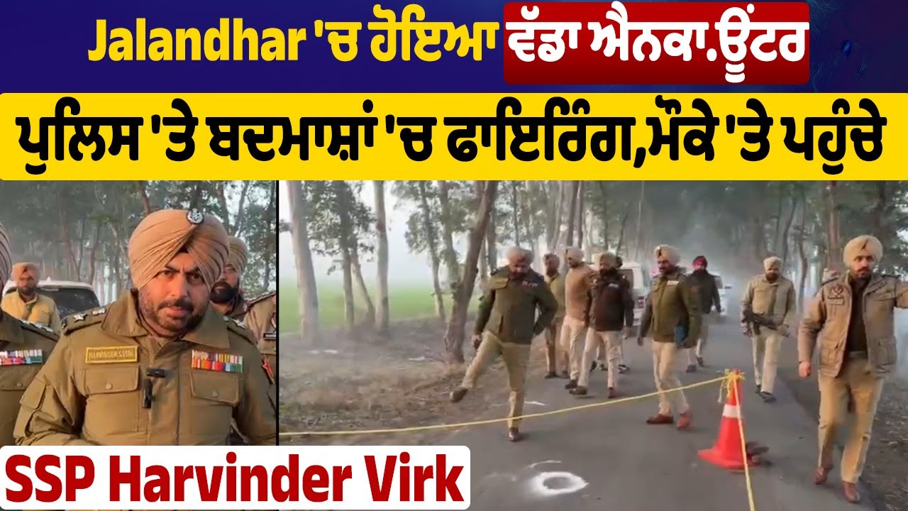 Jalandhar 'ਚ ਹੋਇਆ ਵੱਡਾ ਐਨ/ਕਾਊਂਟਰ, ਪੁਲਿਸ 'ਤੇ ਬਦ/ਮਾਸ਼ਾਂ 'ਚ ਫਾਇ/ਰਿੰਗ, ਮੌਕੇ 'ਤੇ ਪਹੁੰਚੇ SSP Harvinder Virk