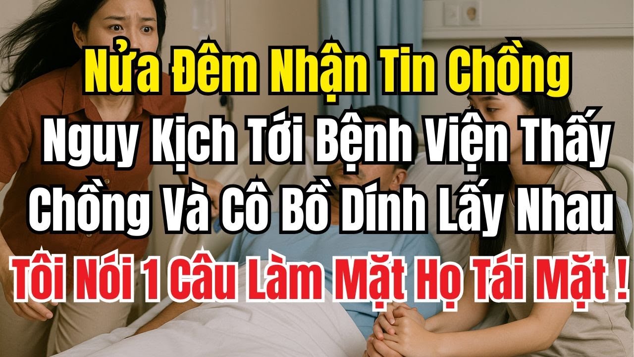 Nửa Đêm Nhận Tin Chồng Nguy Kịch Tới Bệnh Viện Thấy Chồng Bên Nhân Tình Tôi Nói 1 Câu Khiến Họ Run