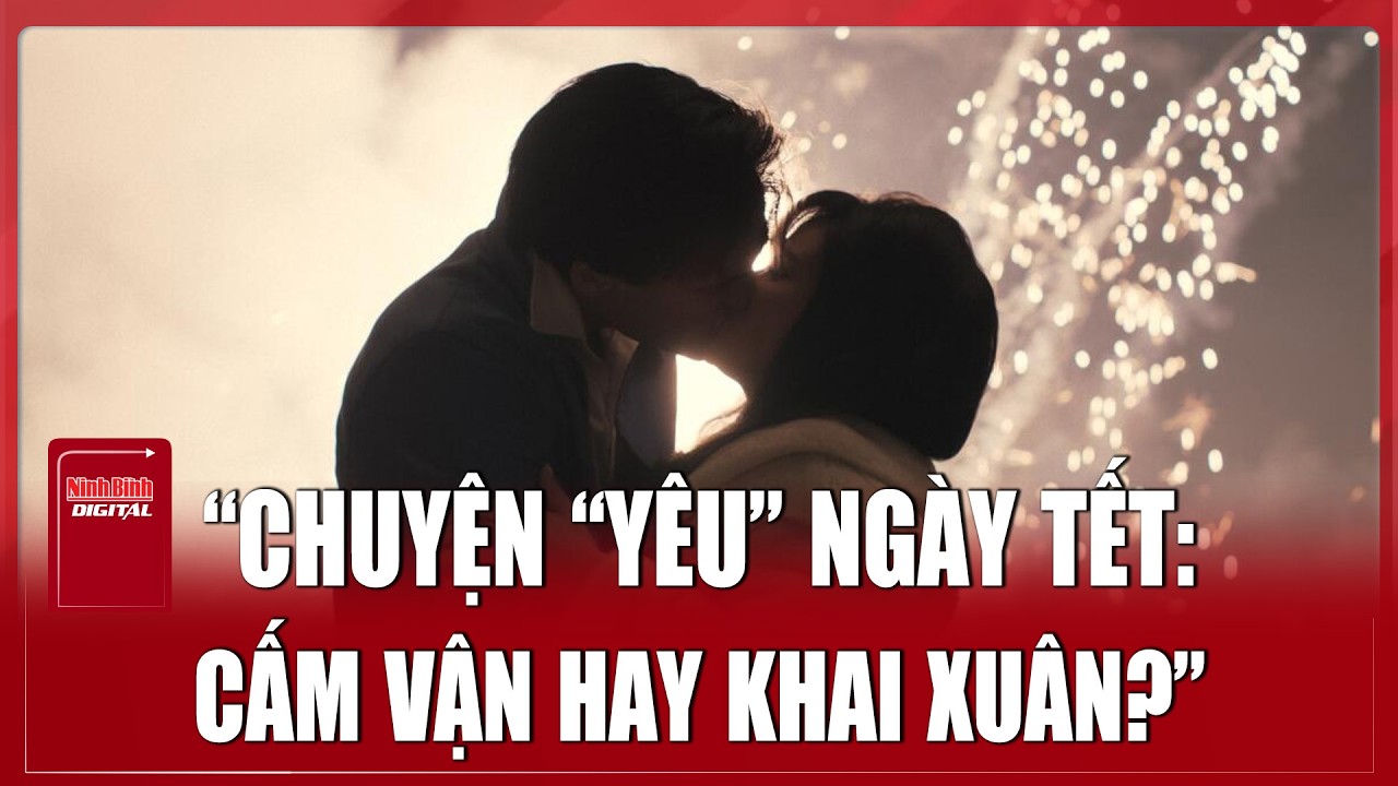 “Chuyện “yêu” ngày Tết: Cấm vận hay khai Xuân?”