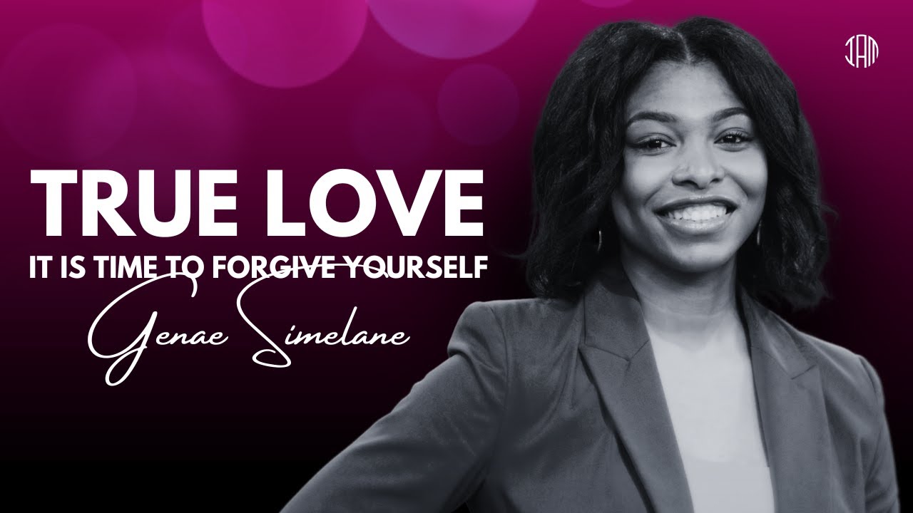 TRUE LOVE - it is Time To Forgive Yourself | Genae Simelane