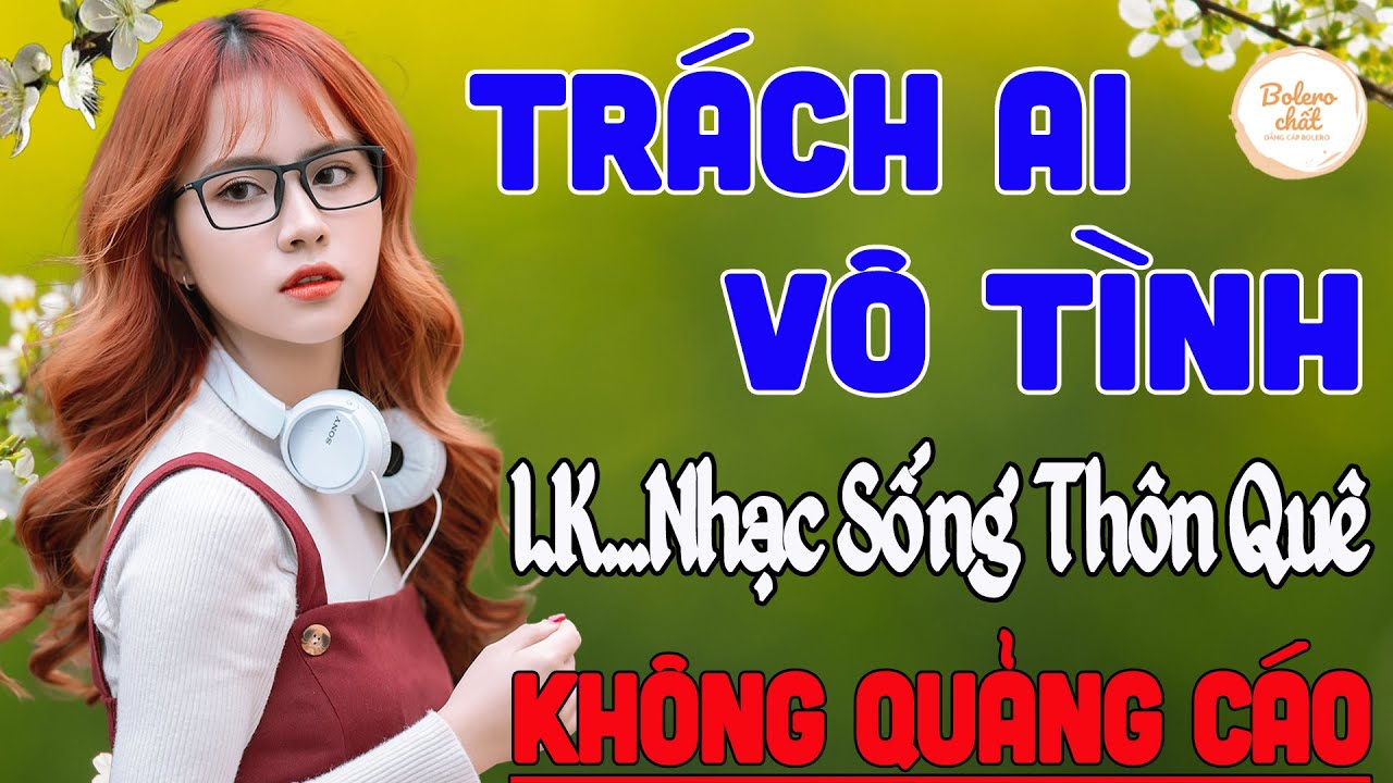 TRÁCH AI VÔ TÌNH ,THÀNH PHỐ BUỒN ➤ LK NHẠC SỐNG THÔN QUÊ VẠN NGƯỜI MÊ TOÀN BÀI HAY - KHÔNG QUẢNG CÁO