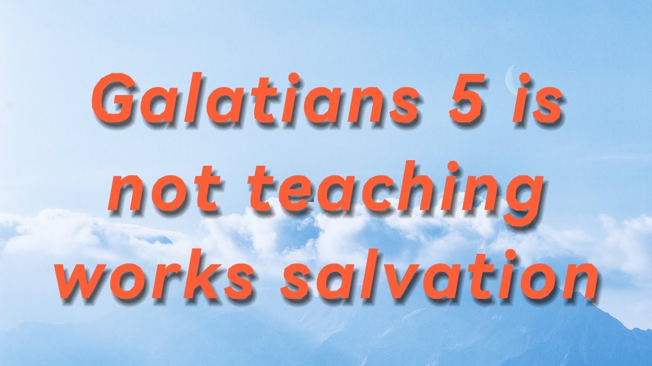 Galatians 5:19-21 is not teaching works salvation
