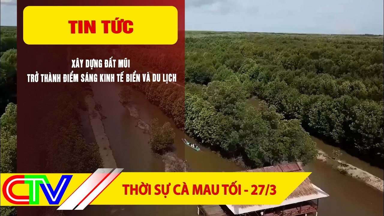 THỜI SỰ C&Agrave; MAU TỐI 27-3-2026 | X&Acirc;Y DỰNG ĐẤT MŨI TRỞ TH&Agrave;NH ĐIỂM S&Aacute;NG KINH TẾ BIỂN V&Agrave; DU LỊCH