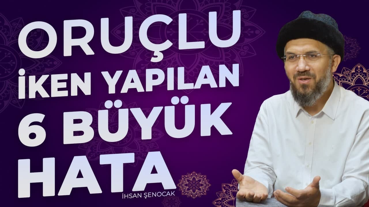 Oruçlu iken Yapılan 6 Büyük Hata |  İhsan Şenocak
