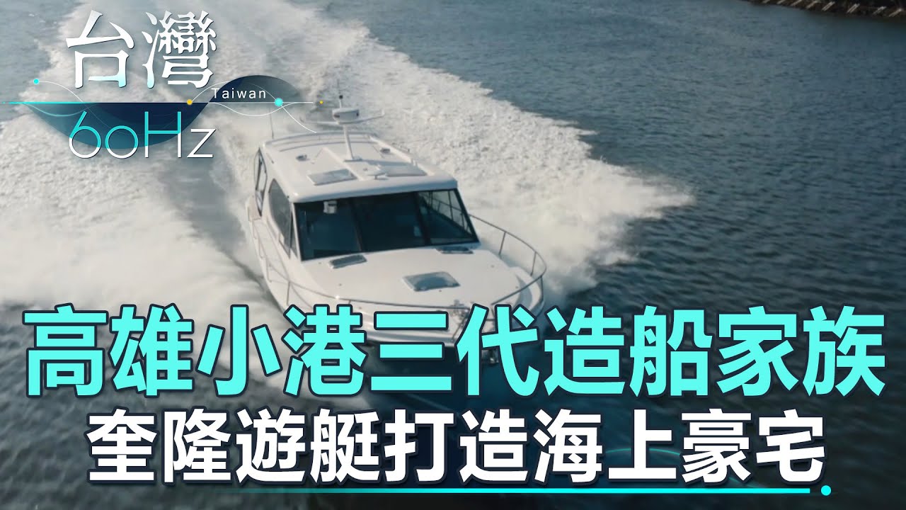 【台灣60Hz】高雄小港三代造船家族 奎隆遊艇打造海上豪宅｜廖慶學 2023.07.29 part1