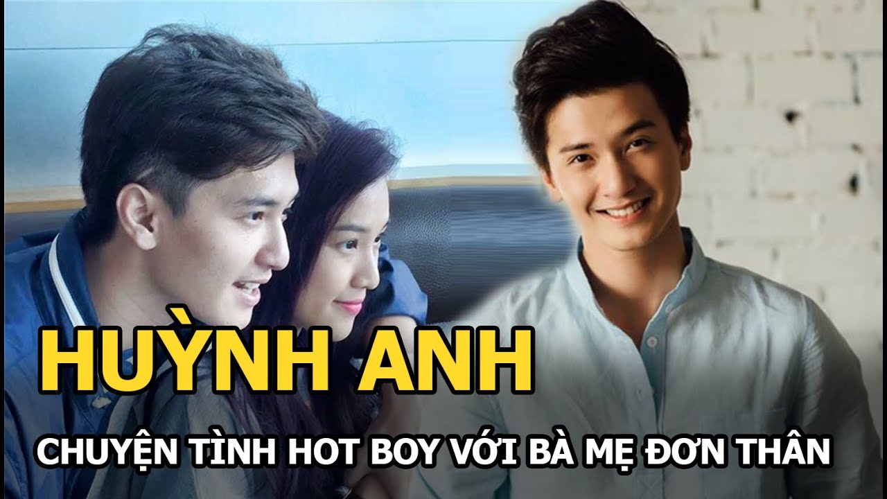 Huỳnh Anh - Nam diễn viên điển trai, lắm tài nhiều tật và chuyện tình đẹp với bà mẹ đơn thân