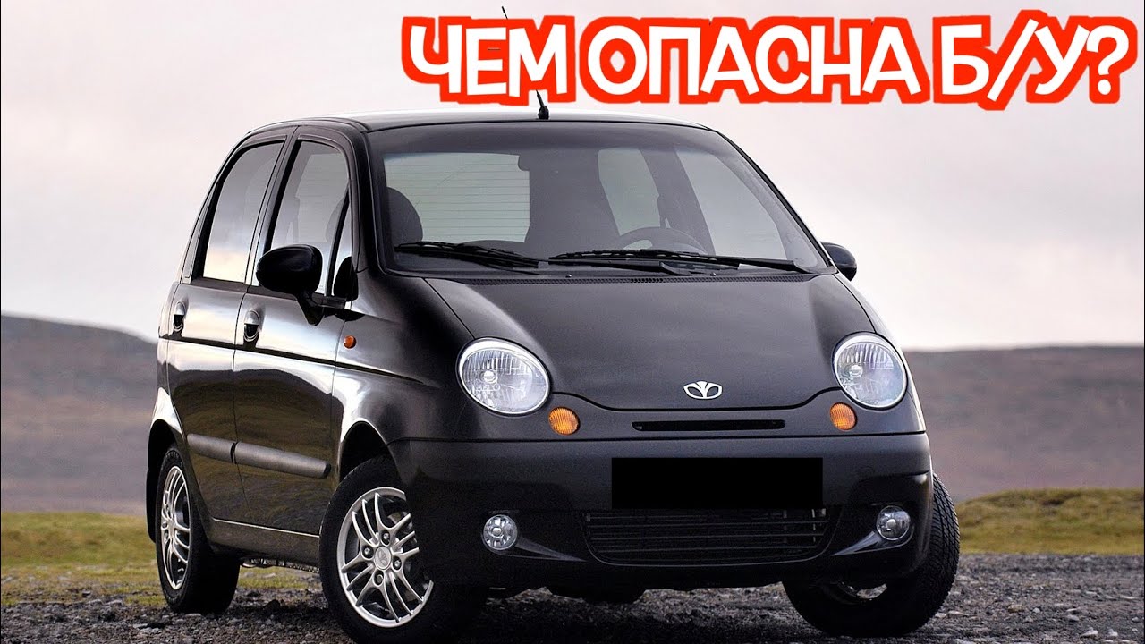 Подержанный Дэу Матиз - посмотрите на эти проблемные места перед покупкой
