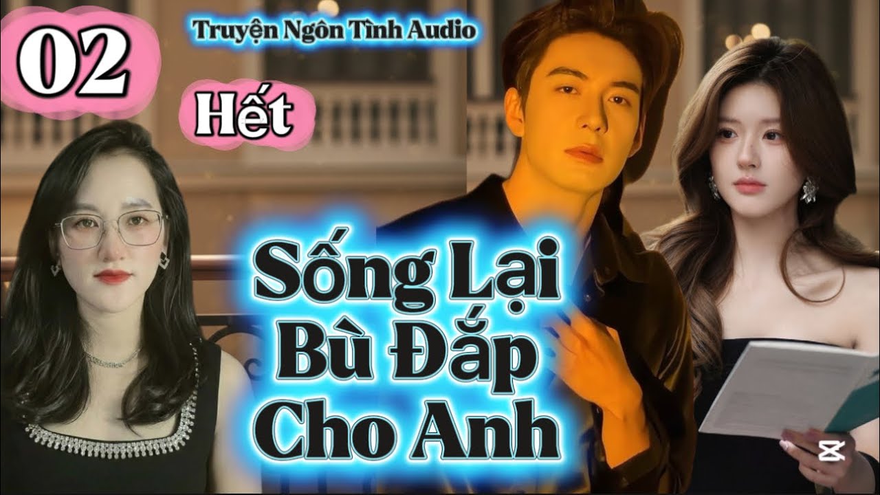 Tập 02- Cuối: Hạnh Phúc Bên Anh| Sống Lại Bù Đắp Cho Anh #truyenaudio 