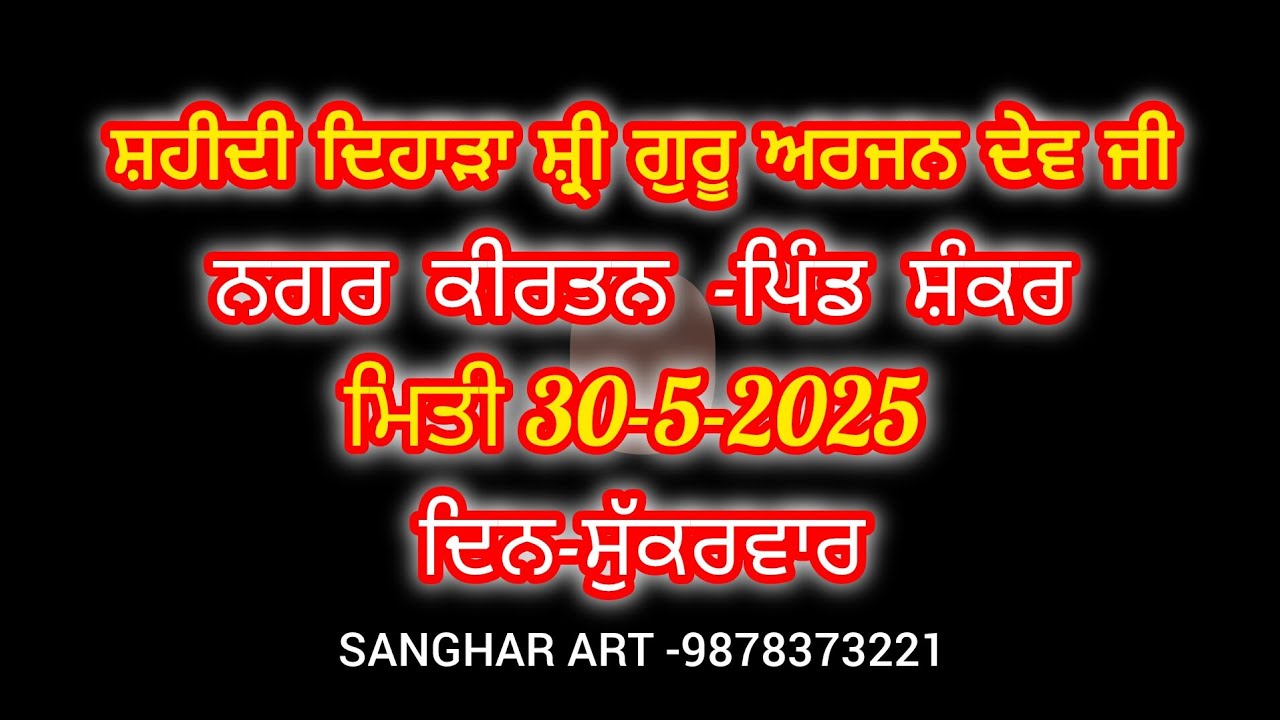 ਸ਼ਹੀਦੀ ਦਿਹਾੜਾ ਸ਼੍ਰੀ ਗੁਰੂ ਅਰਜਨ ਦੇਵ ਜੀ ਨਗਰ ਕੀਰਤਨ -ਪਿੰਡ ਸ਼ੰਕਰ -ਮਿਤੀ 30-5-2025 ਦਿਨ-ਸੁੱਕਰਵਾਰ