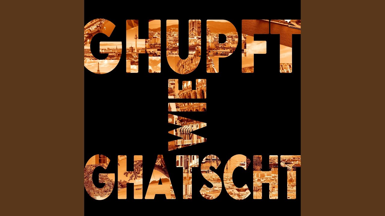 Ghupft wie ghatscht