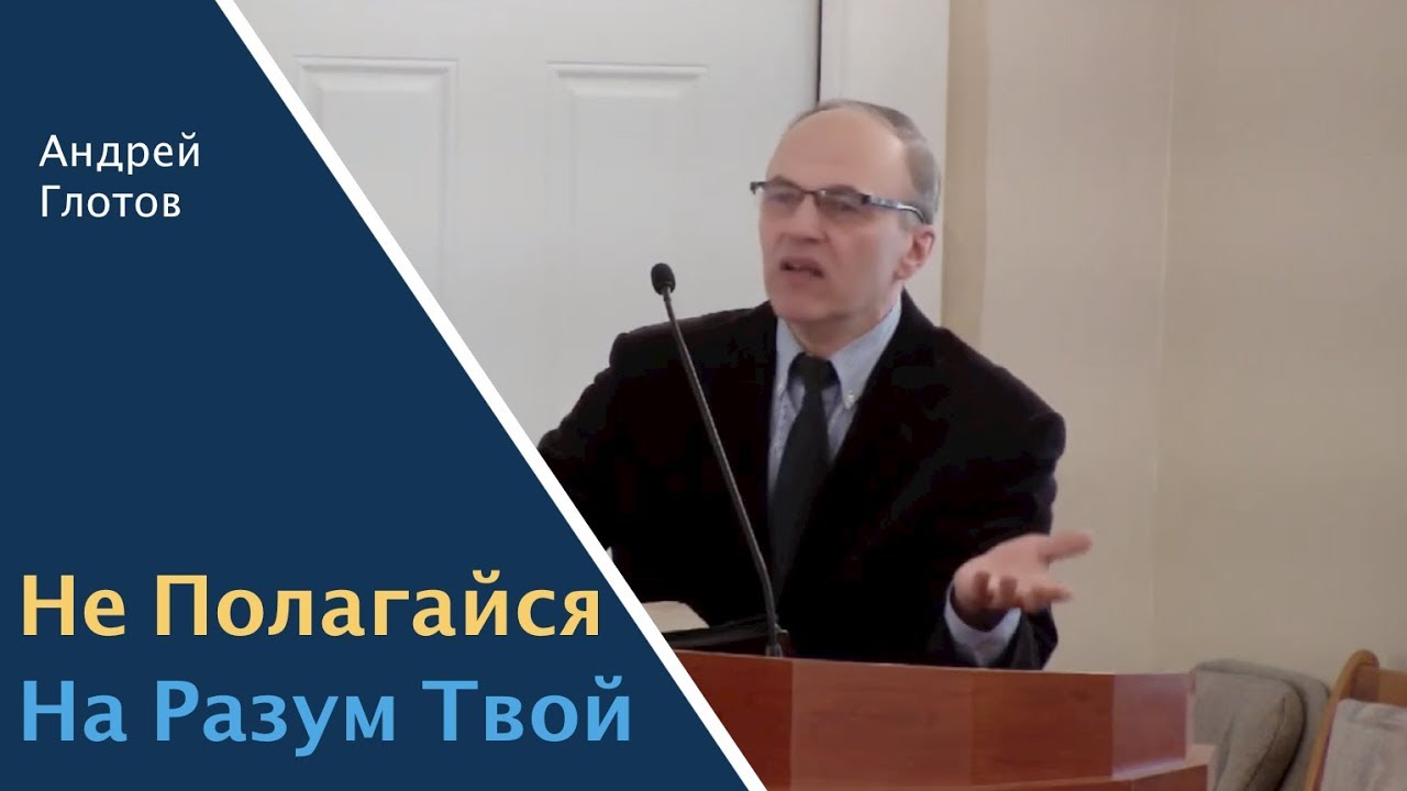 «Не Полагайся На Разум Твой» | Проповедь Андрей Глотов