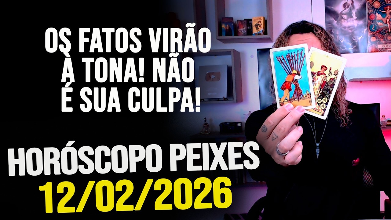 OS FATOS VIRÃO À TONA! NÃO É SUA CULPA!!!! HORÓSCOPO PEIXES - QUINTA 12/02/2026