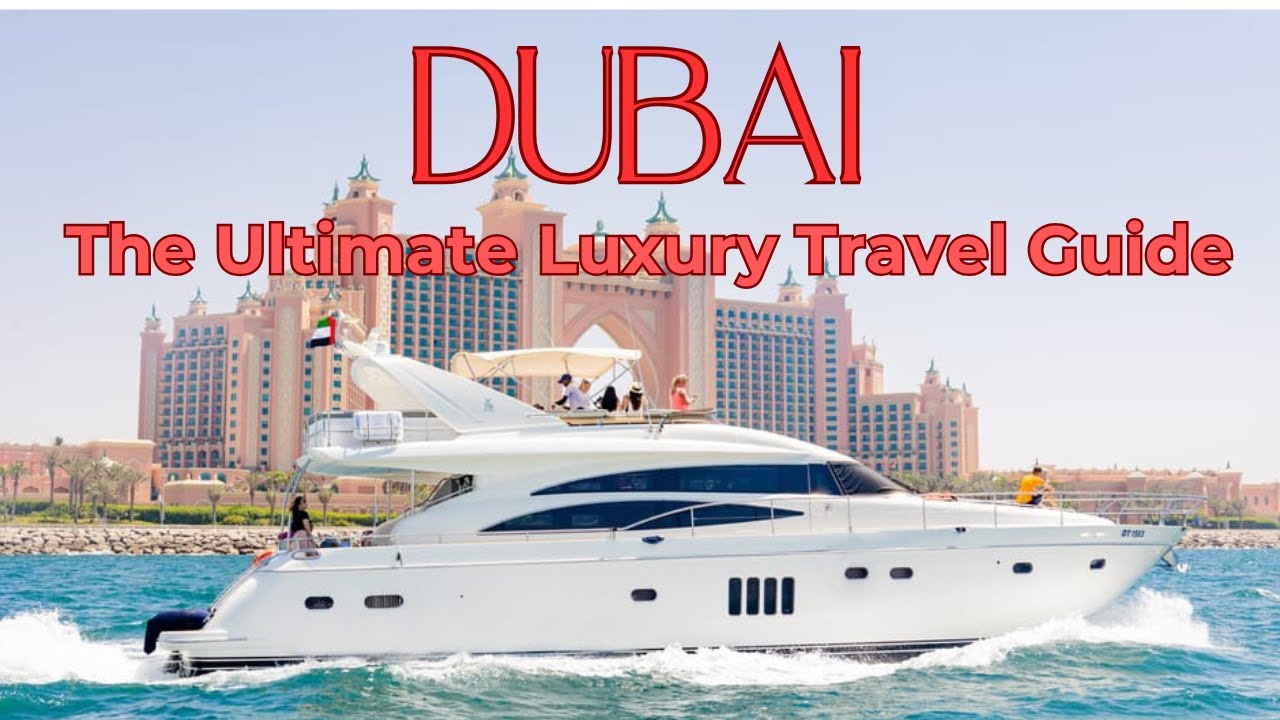 The Ultimate Luxury Travel Guide Dubai 2025