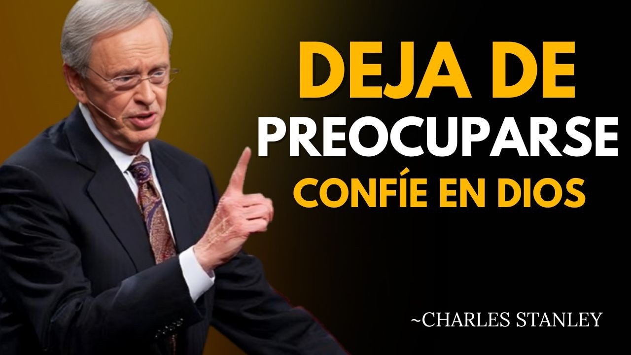 DEJE DE PREOCUPARSE Y CONFÍE EN DIOS 🙏 | El Mensaje Que Cambiará Tu Vida – Dr. Charles Stanley