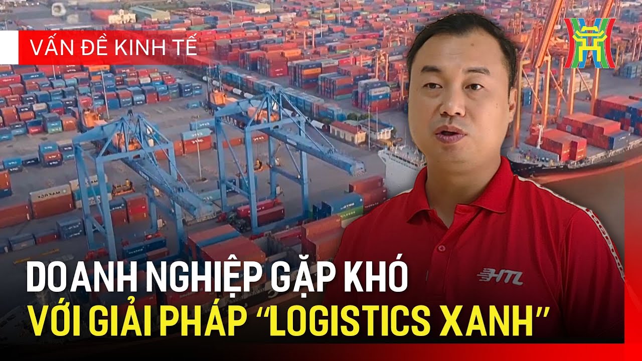 Doanh nghiệp gặp khó với giải pháp “Logistics xanh” | Vấn đề kinh tế