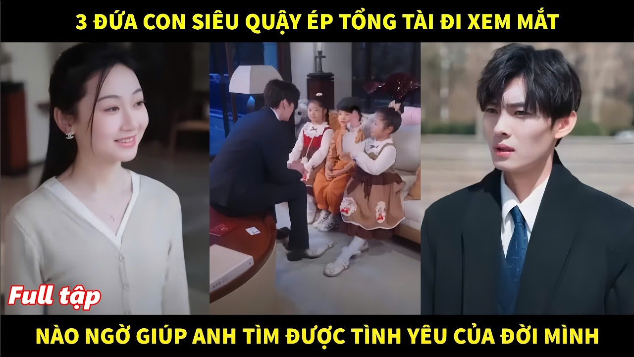 3 đứa con siêu quậy ép tổng tài đi xem mắt, nào ngờ giúp anh tìm được tình yêu của đời mình