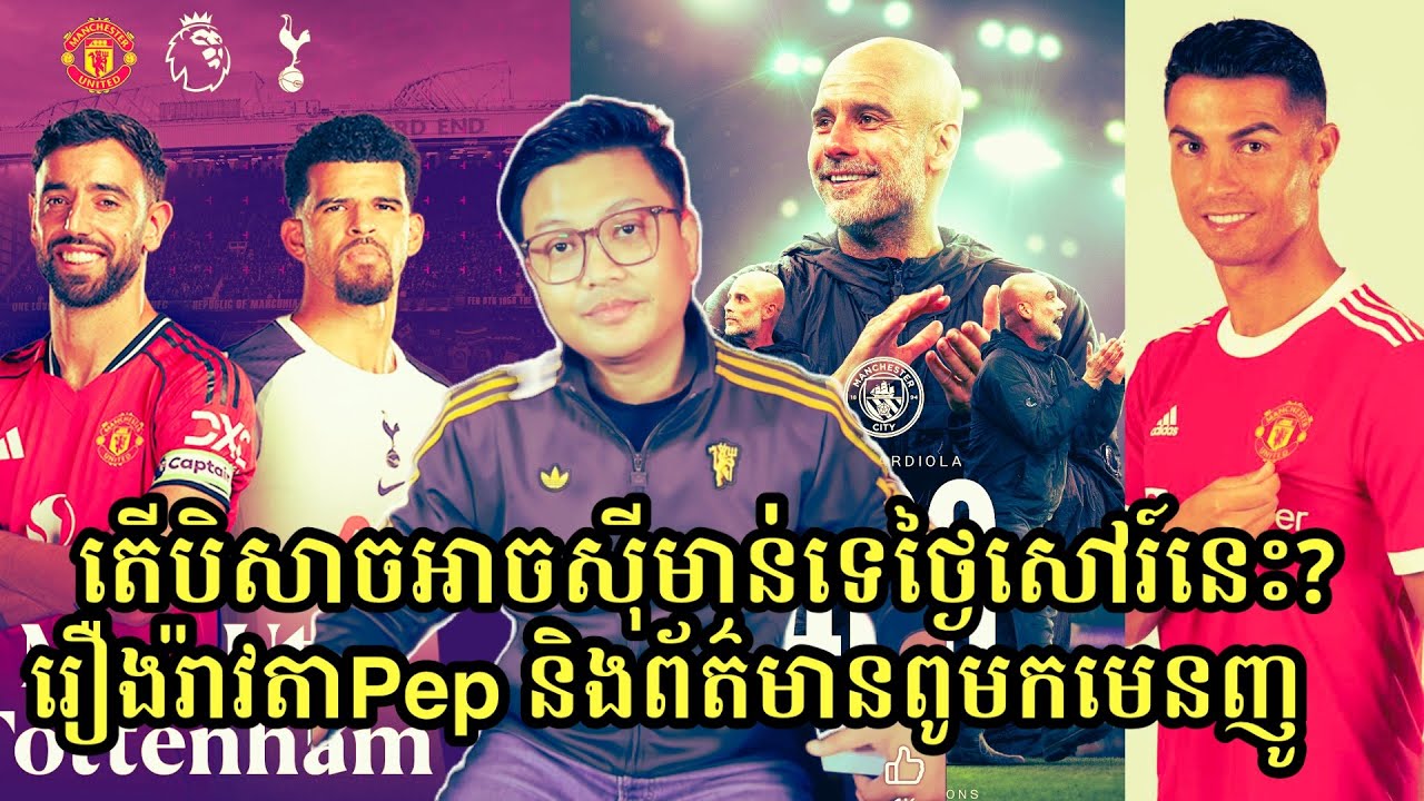 ថ្ងៃសៅរ៍ម៉ោង7:30យប់ Man United vs Spurs/ Pep ចាកចេញពី Man Cityចប់រដូវកាលនេះ/ CR7 មិនមក Man Utd វិញទេ