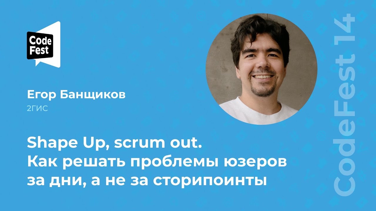 Егор Банщиков. Shape Up, scrum out. Как решать проблемы юзеров за дни, а не за сторипоинты