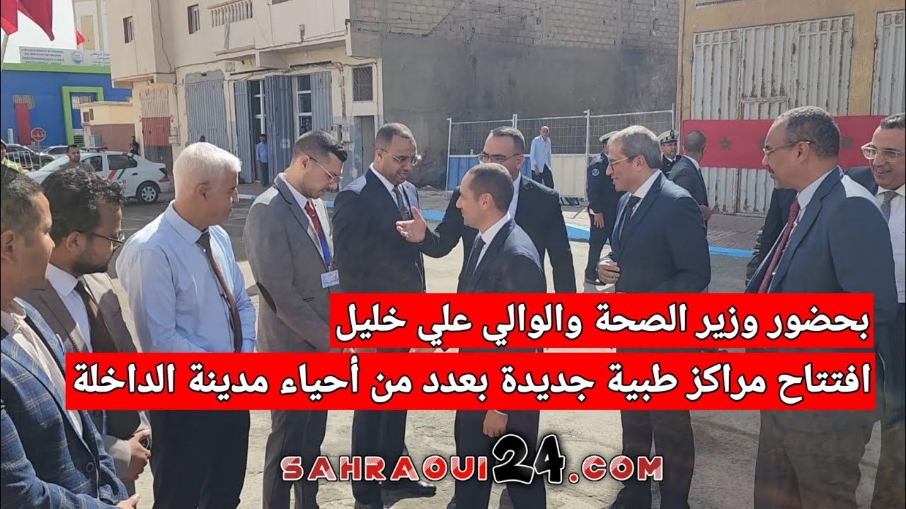 بحضور وزير الصحة والوالي علي خليل  افتتاح مراكز طبية جديدة بعدد من أحياء مدينة الداخلة