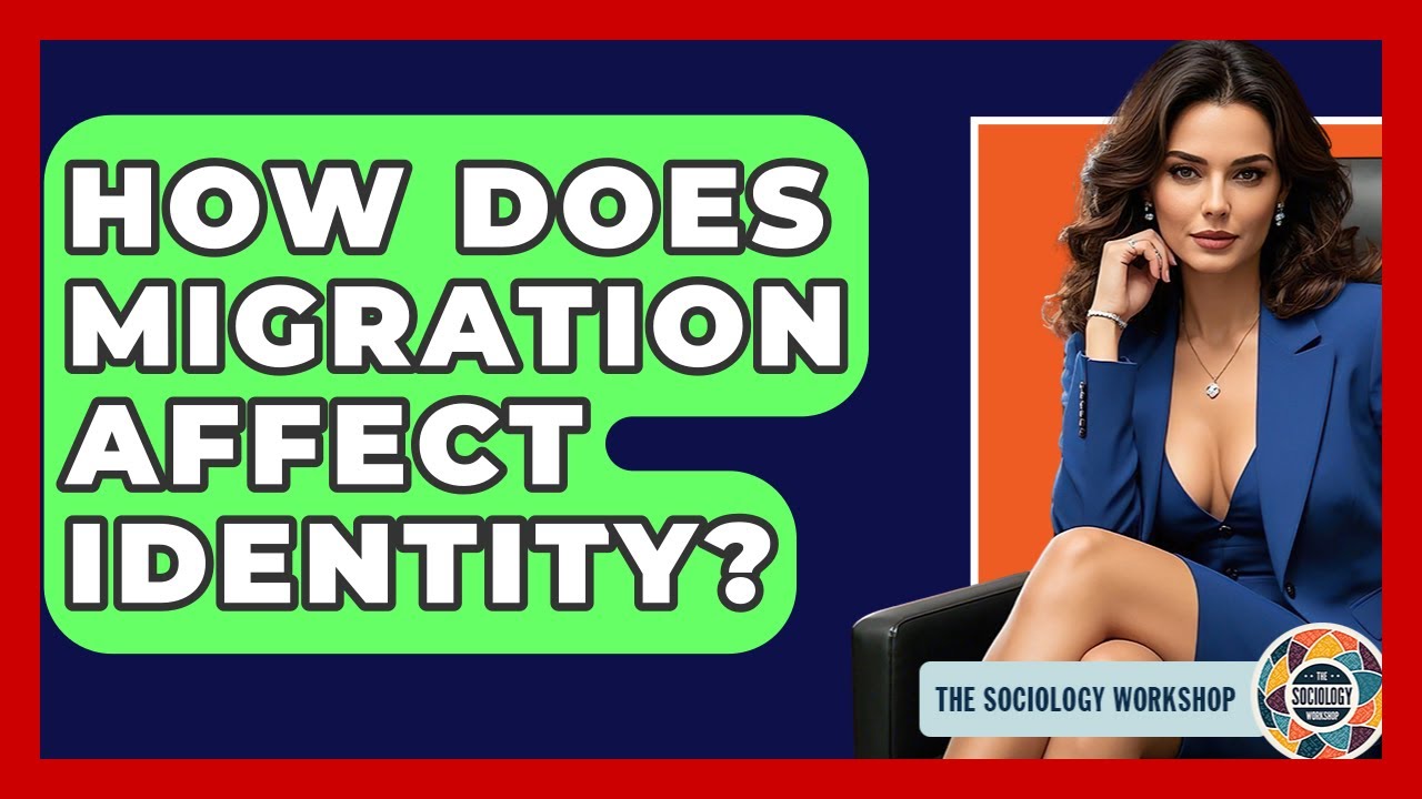 How Does Migration Affect Identity? - The Sociology Workshop