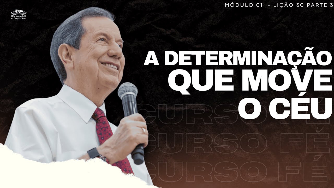 CURSO FÉ_30 - A DETERMINAÇÃO QUE MOVE O CÉU / LIÇÃO 30 PARTE 3