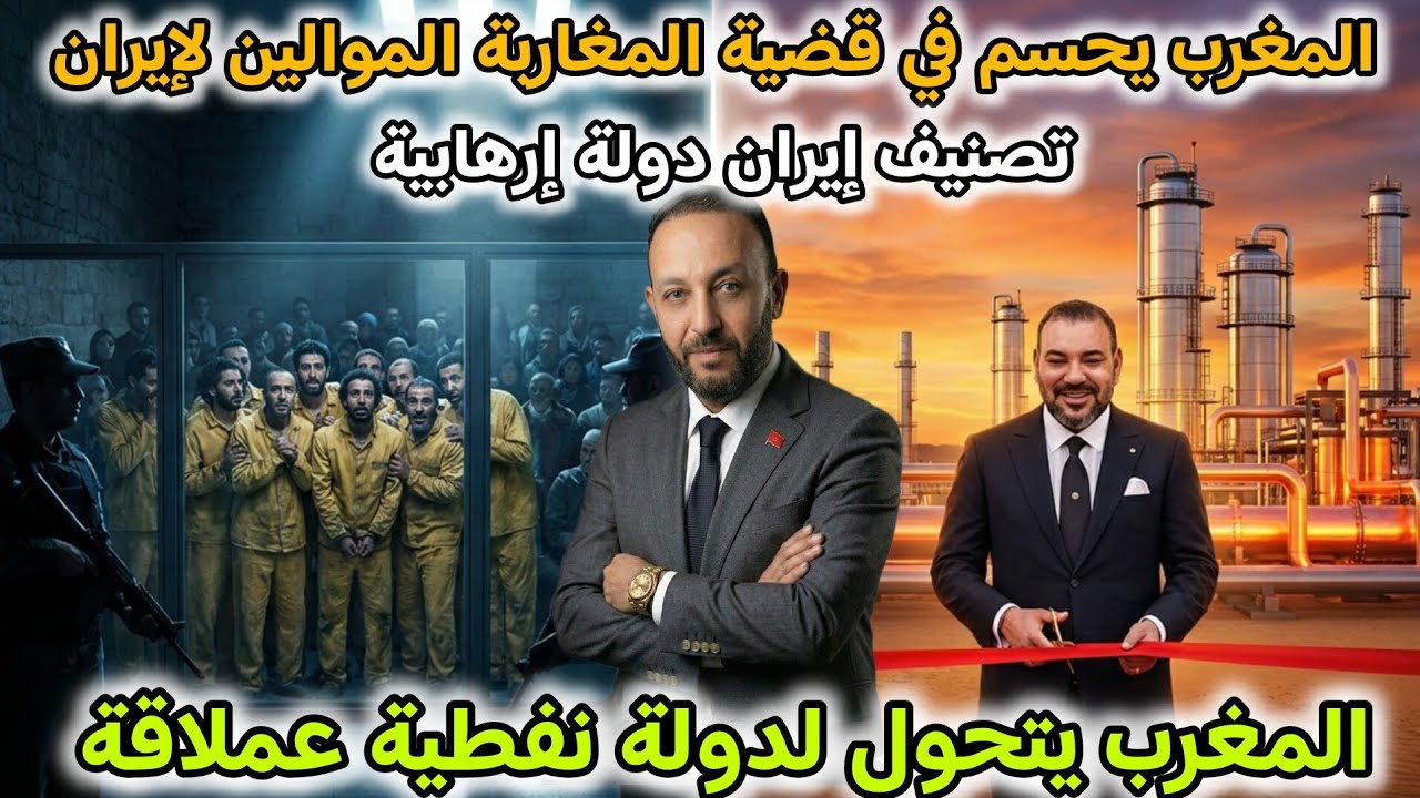 المغرب يحسم في قضية المغاربة الموالين لإيران بعد تصنيفها إرهابية، و المغرب يتحول لدولة نفطية