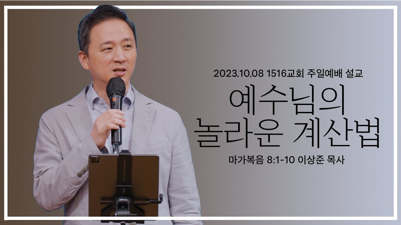 [예수님의 놀라운 계산법]_231008_1516교회 주일설교 (막 8:1-10)_이상준 목사