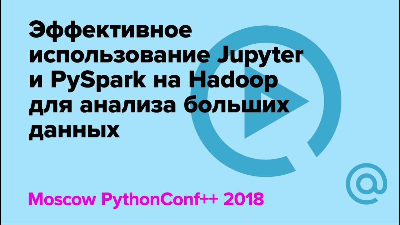 Эффективное использование Jupyter и PySpark на Hadoop для анализа больших данных| Технострим