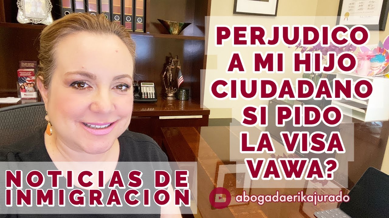 ¿PERJUDICO A MI HIJO CIUDADANO SI PIDO LA VISA VAWA? -Abogada de inmigración Erika Jurado