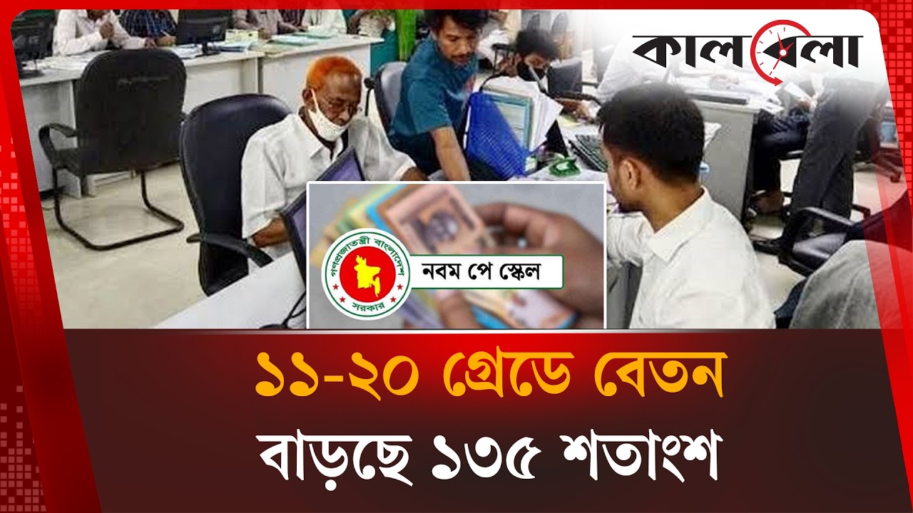 কার্যকর হলো নবম পে-স্কেল: নিম্ন গ্রেডে বেতন বাড়ছে সর্বোচ্চ ১৩৫% | 9th Pay Scale | Kalbela News