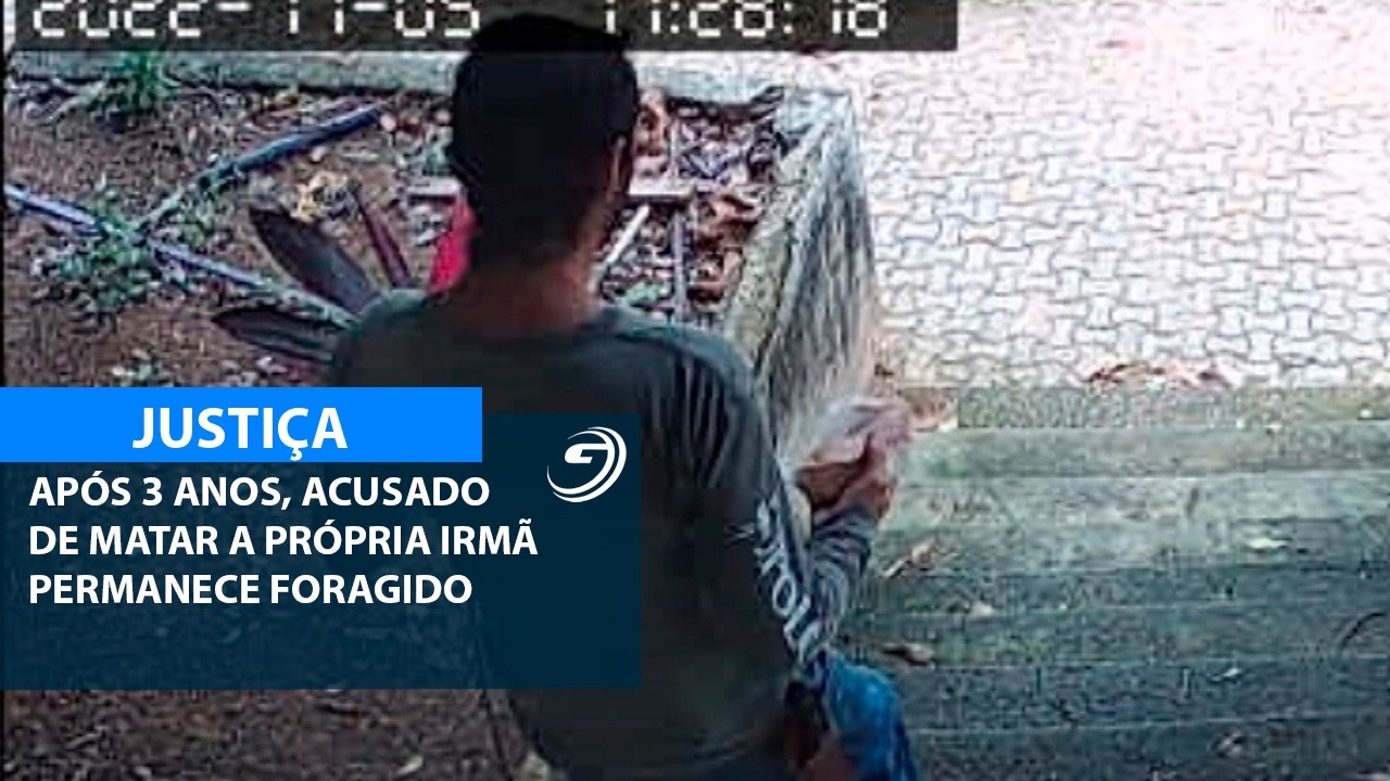 APÓS 3 ANOS, ACUSADO DE MATAR A PRÓPRIA IRMÃ PERMANECE FORAGIDO