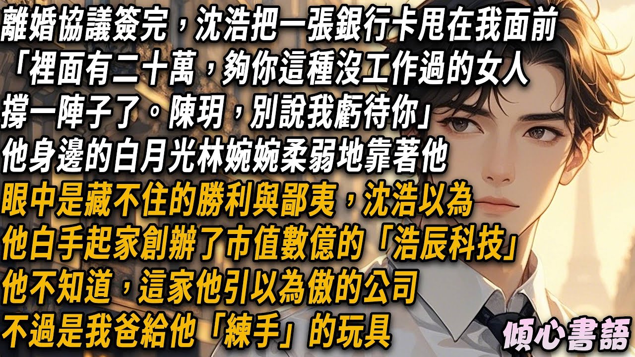 沈浩以為白手起家創辦了市值數億的「浩辰科技」而我不過是他成功路上一個只會依附於他的花瓶。他不知道，這家他引以為傲的公司不過是我爸給他「練手」的玩具...#出軌 #小說 #大女主