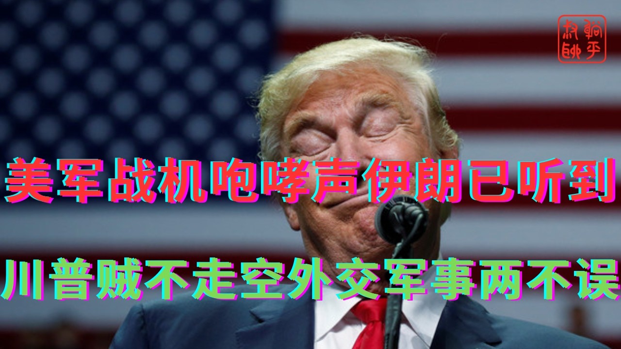 美军战机咆哮声伊朗已听到||川普贼不走空外交军事两不误