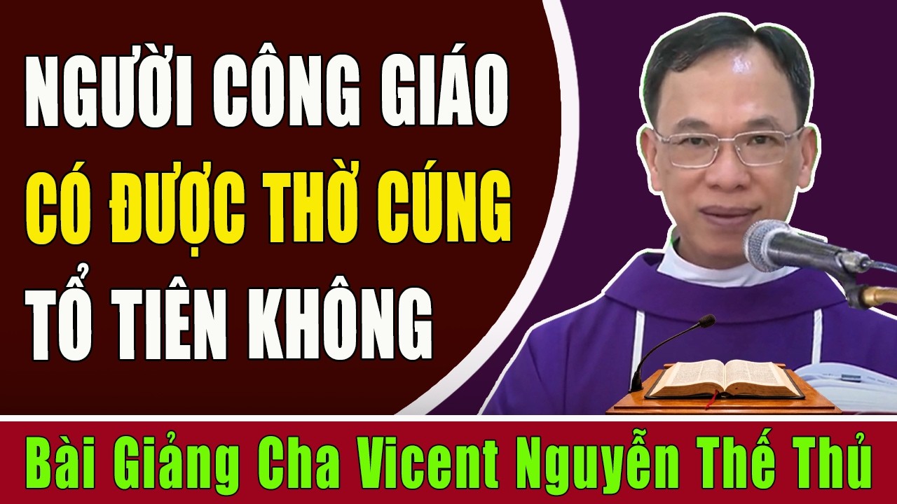 Người Công Giáo Có Được Thờ Cúng Tổ Tiên Và Ông Bà Cha Mẹ Hay Không - Lm Vinh Sơn Nguyễn Thế Thủ