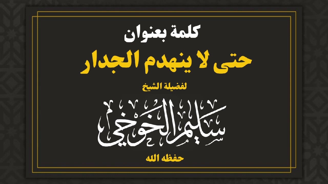 كلمة بدار الحديث السلفية بالفيوش بعنوان | حتى لا ينهدم الجدار لفضيلة الشيخ سليم الخوخي حفظه الله