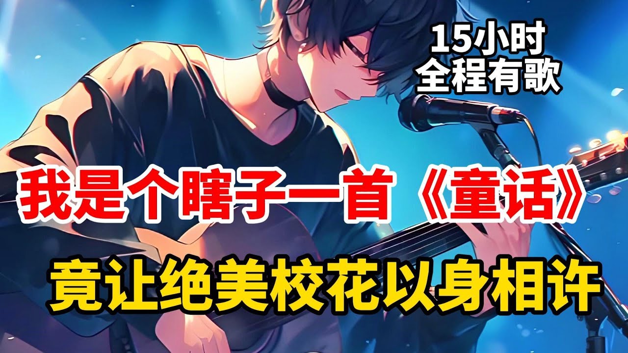 全程有歌【15小時完結文娛文】致敬每一個平凡的人！我是個瞎子，一首《童話》竟讓絕美校花以身相許