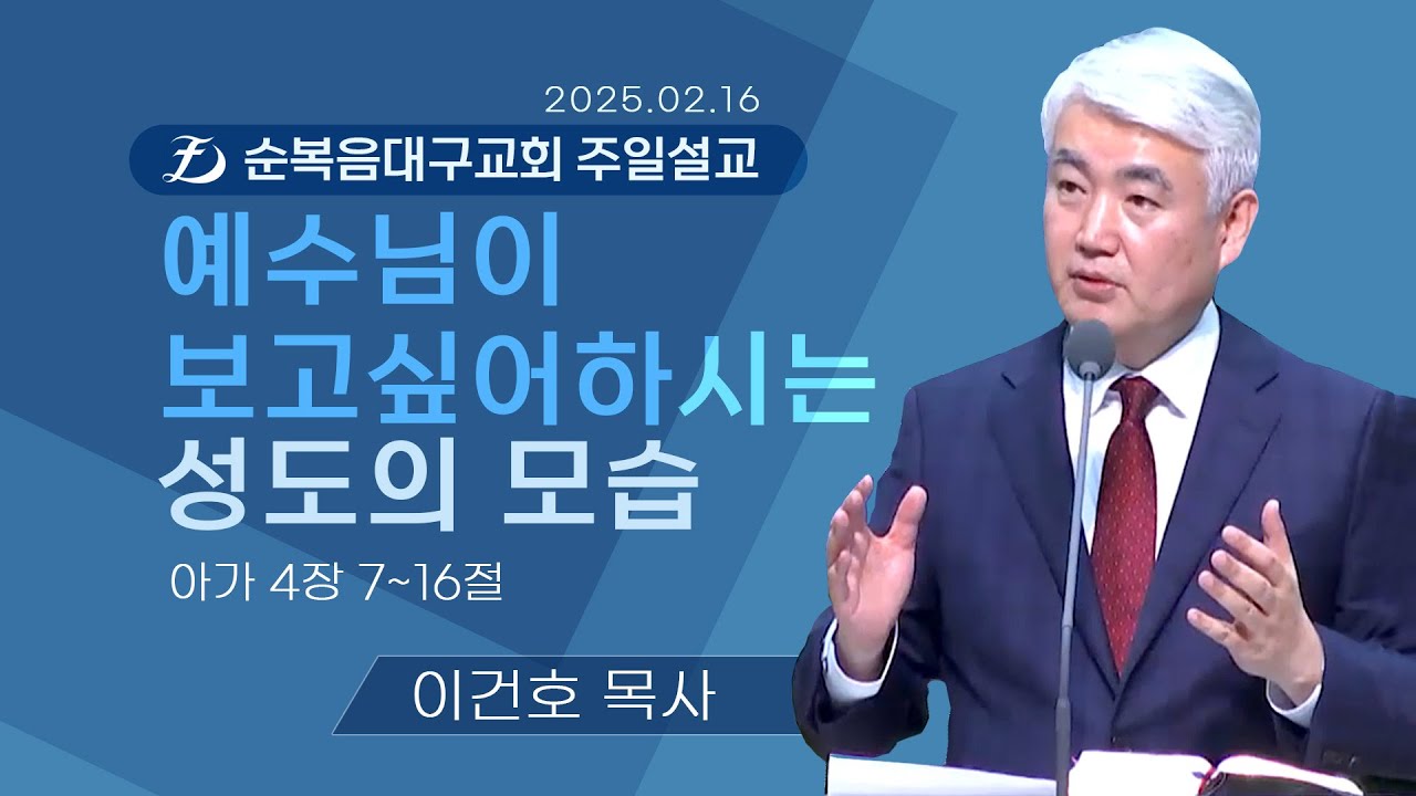 [순복음대구교회 주일예배] 이건호 목사 2025년 2월 16일(아가 4장 7~16절) 예수님이 보고 싶어하시는 성도의 모습