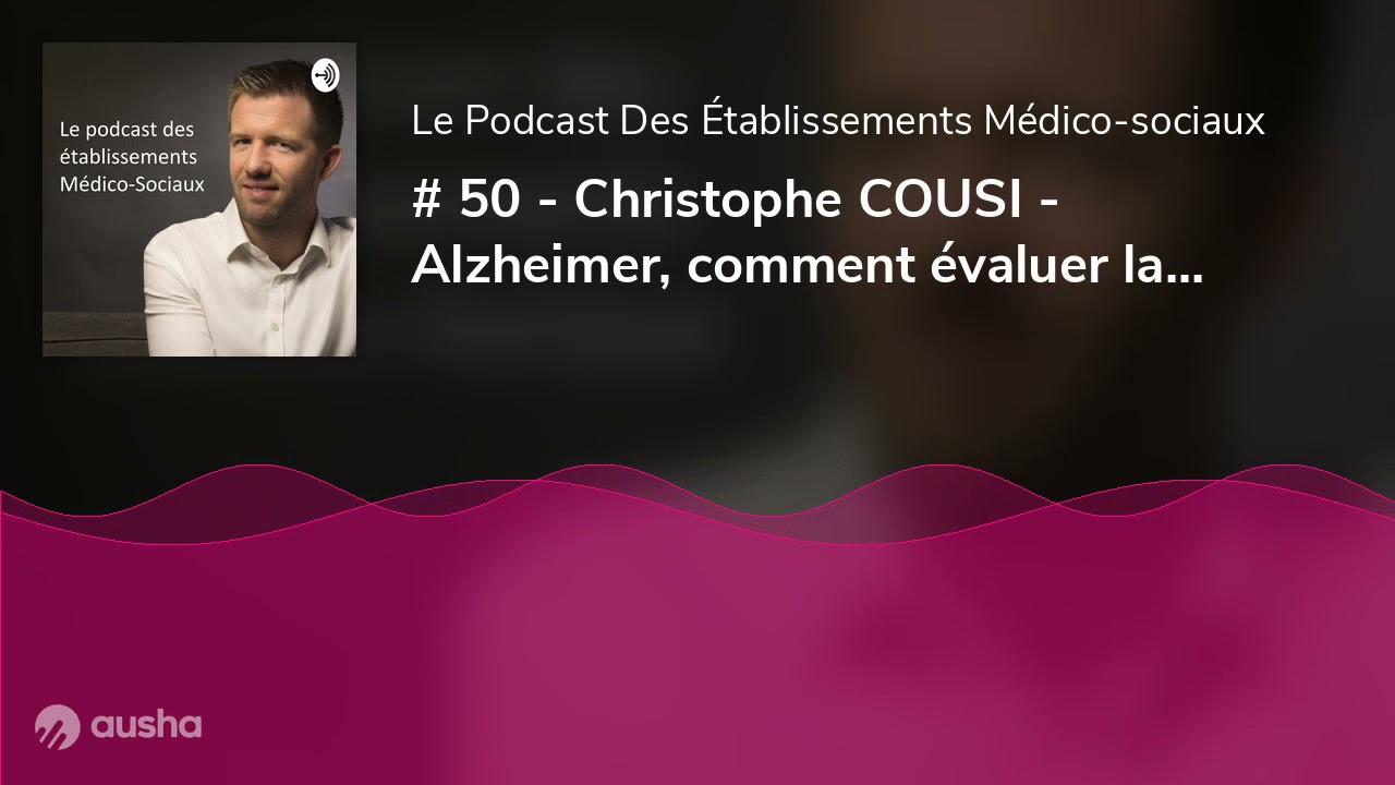 # 50 - Christophe COUSI - Alzheimer, comment évaluer la qualité de vie des personnes en EHPAD?